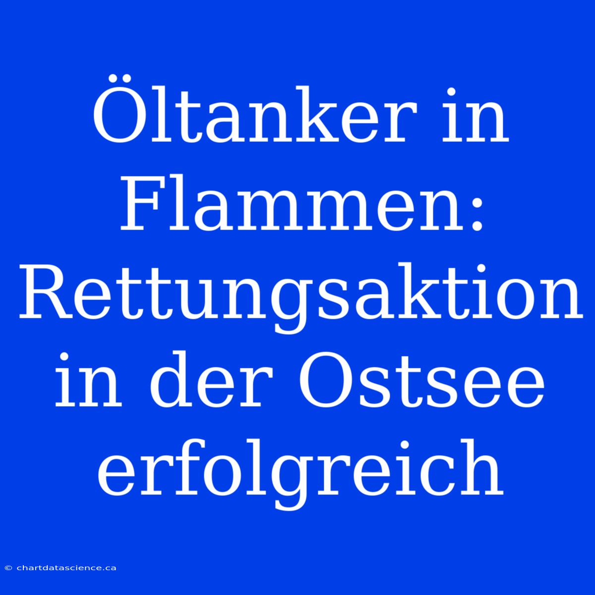 Öltanker In Flammen: Rettungsaktion In Der Ostsee Erfolgreich