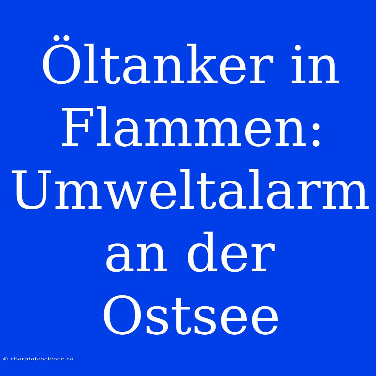 Öltanker In Flammen: Umweltalarm An Der Ostsee