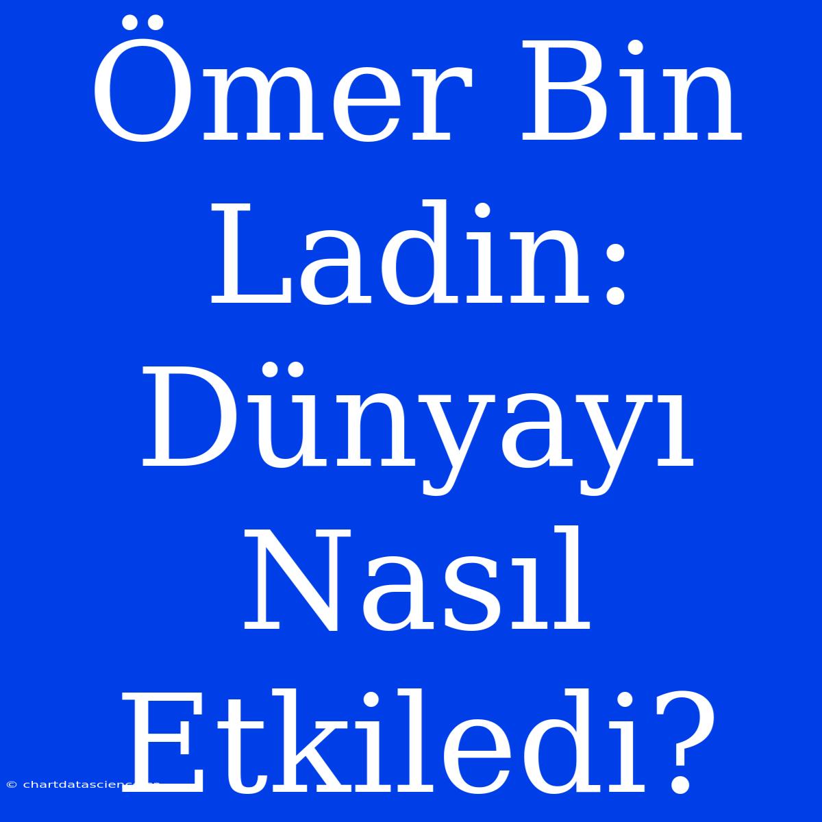 Ömer Bin Ladin: Dünyayı Nasıl Etkiledi?