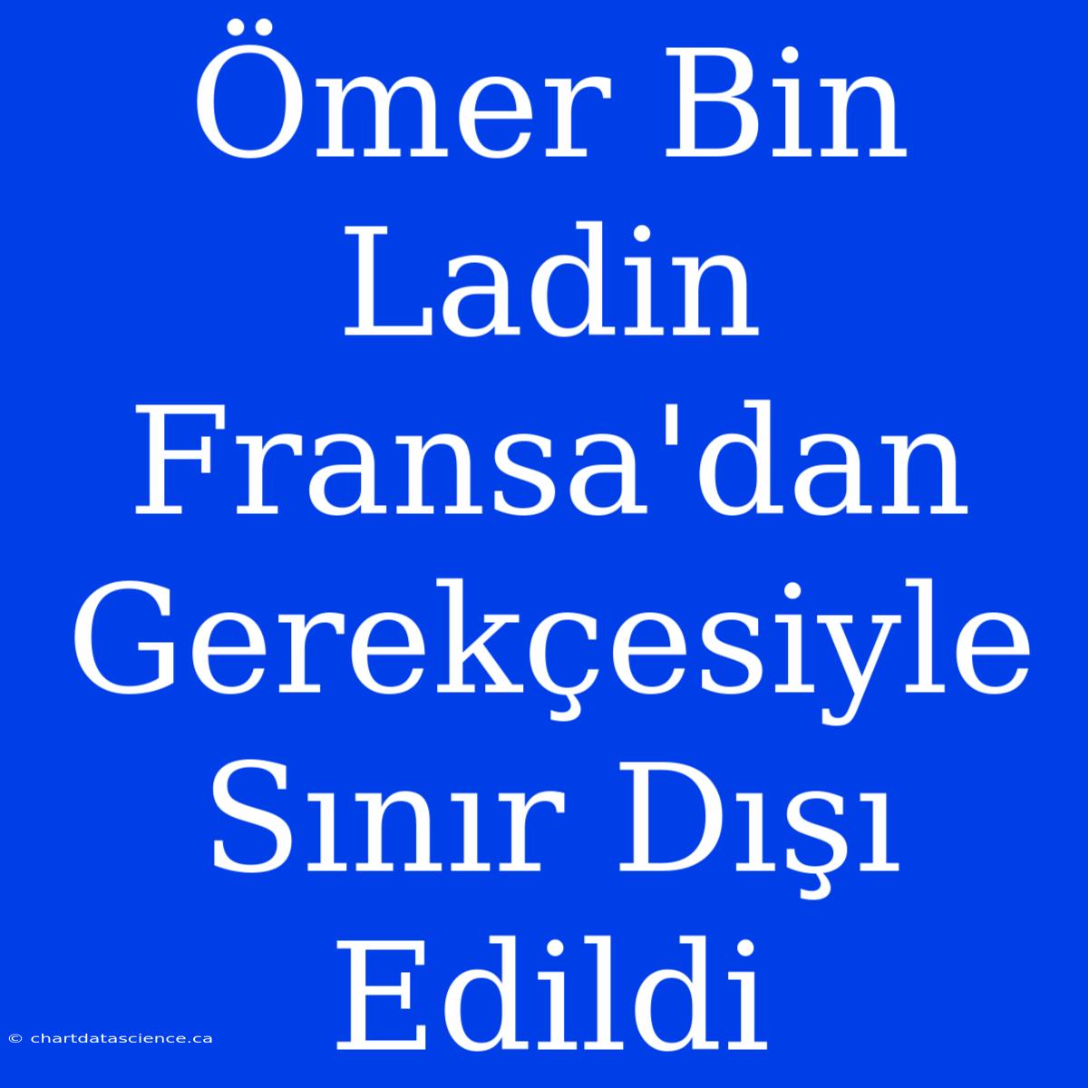 Ömer Bin Ladin Fransa'dan Gerekçesiyle Sınır Dışı Edildi