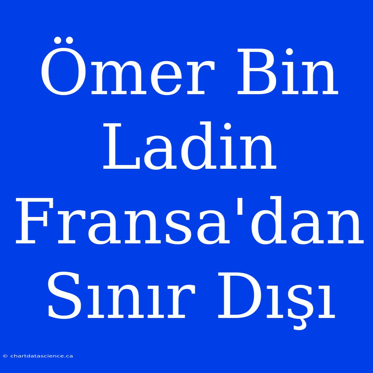 Ömer Bin Ladin Fransa'dan Sınır Dışı