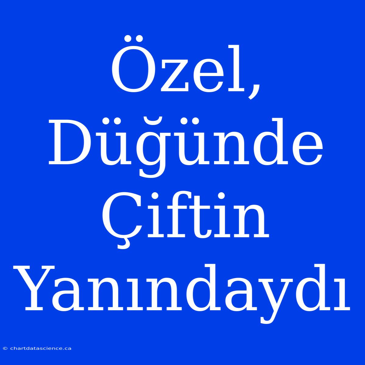 Özel, Düğünde Çiftin Yanındaydı