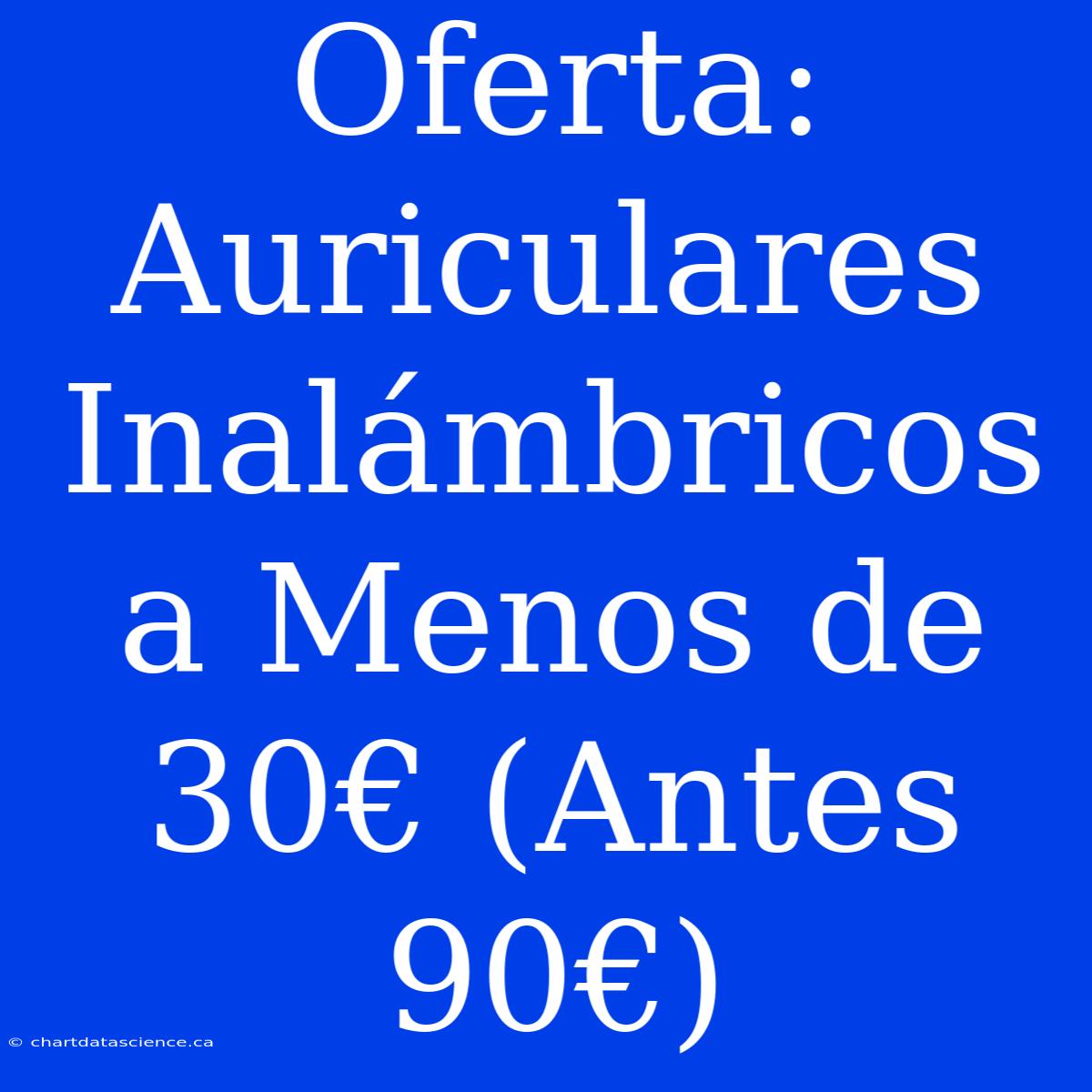 Oferta: Auriculares Inalámbricos A Menos De 30€ (Antes 90€)