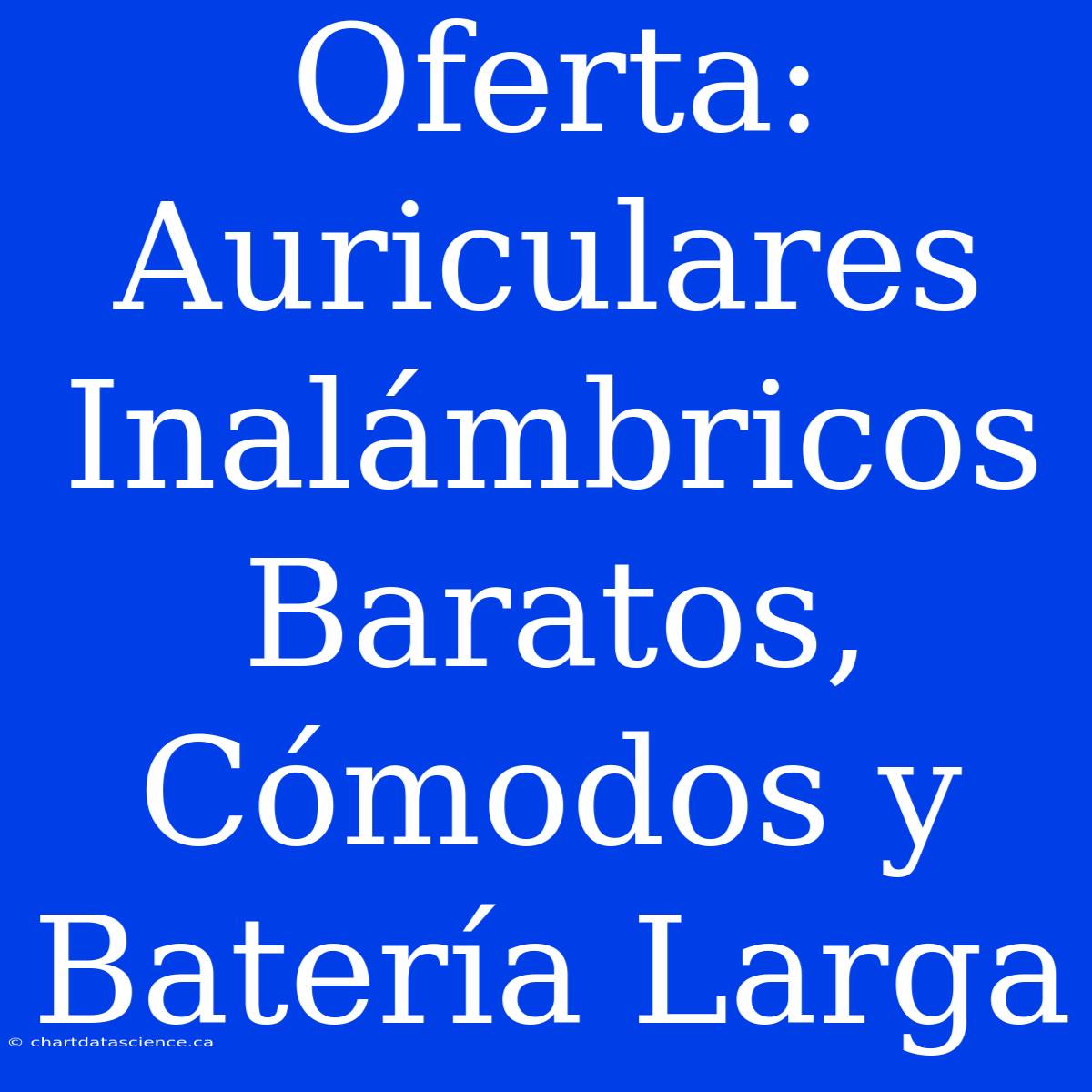 Oferta: Auriculares Inalámbricos Baratos, Cómodos Y Batería Larga