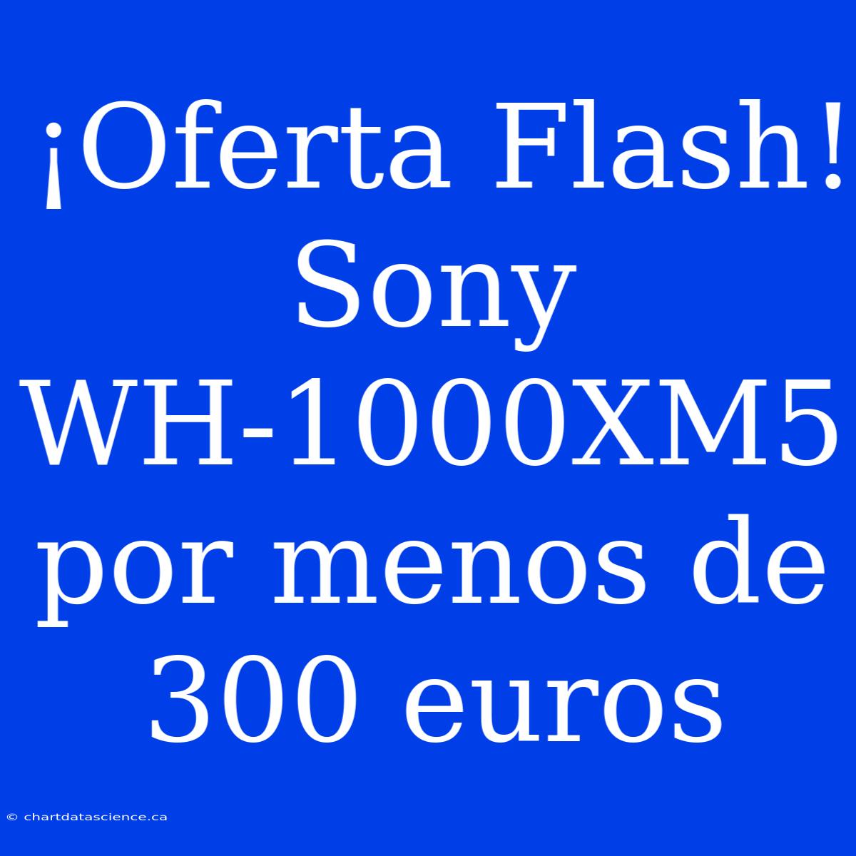 ¡Oferta Flash! Sony WH-1000XM5 Por Menos De 300 Euros