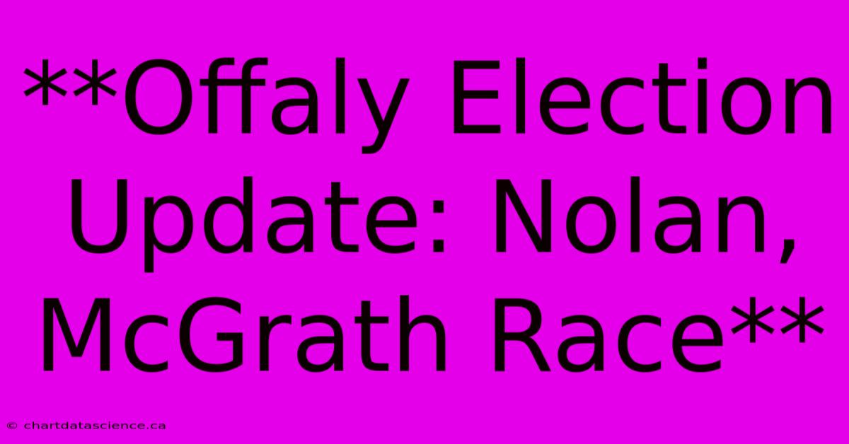 **Offaly Election Update: Nolan, McGrath Race**