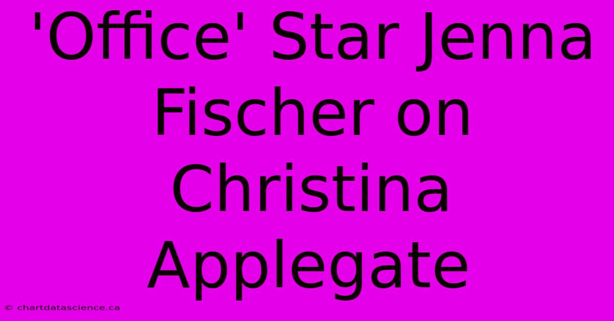 'Office' Star Jenna Fischer On Christina Applegate 