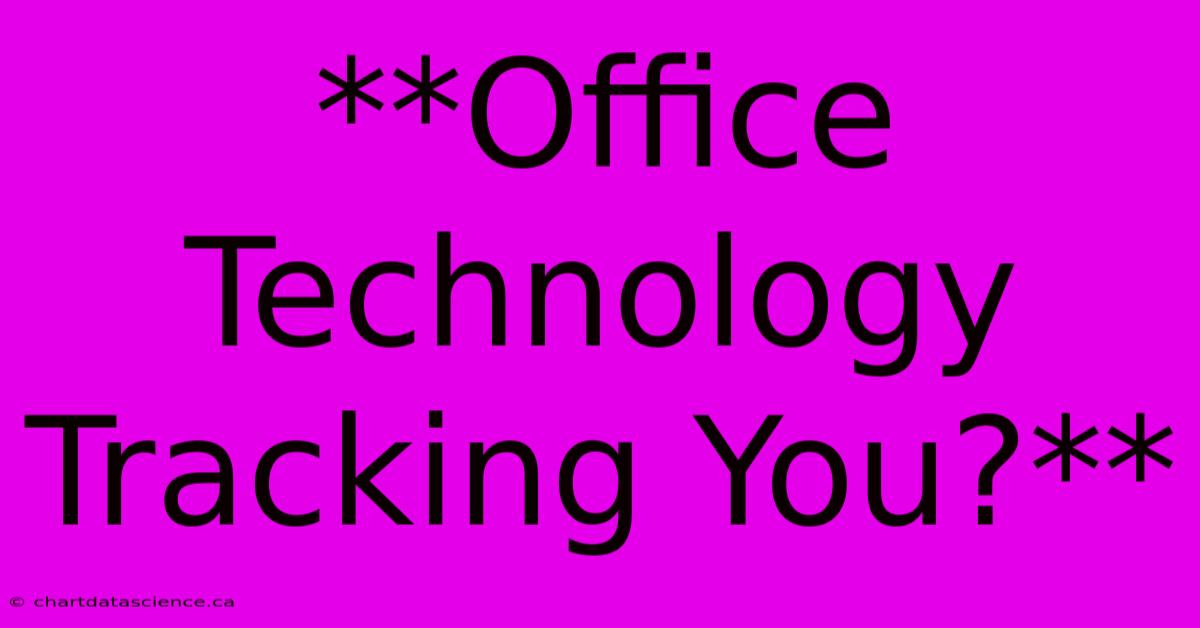 **Office Technology Tracking You?**