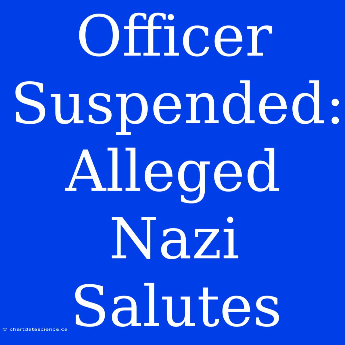 Officer Suspended: Alleged Nazi Salutes