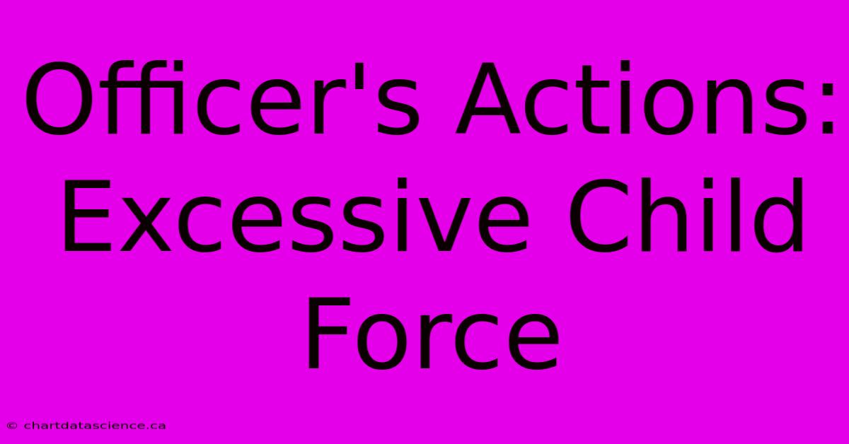 Officer's Actions: Excessive Child Force