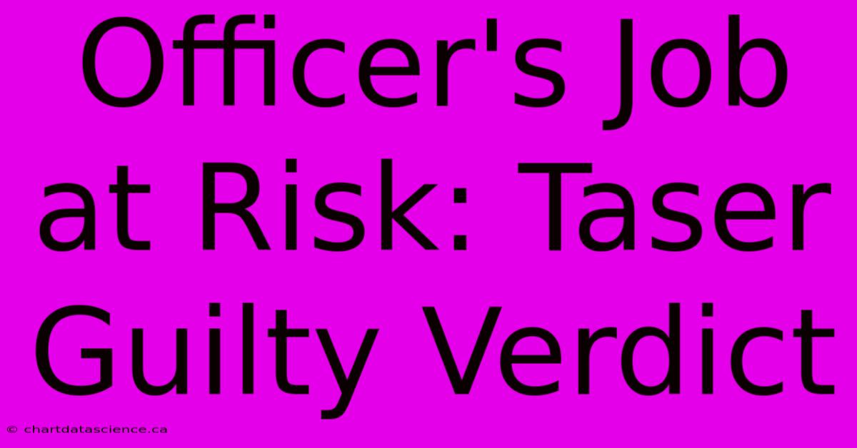 Officer's Job At Risk: Taser Guilty Verdict