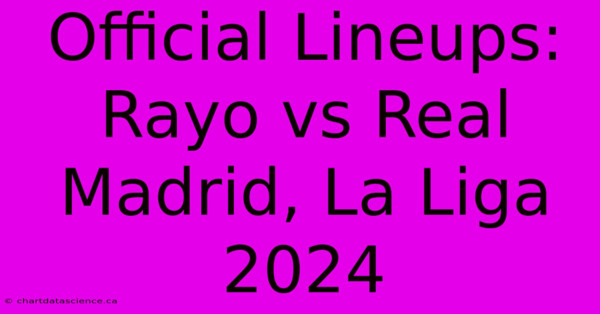 Official Lineups: Rayo Vs Real Madrid, La Liga 2024