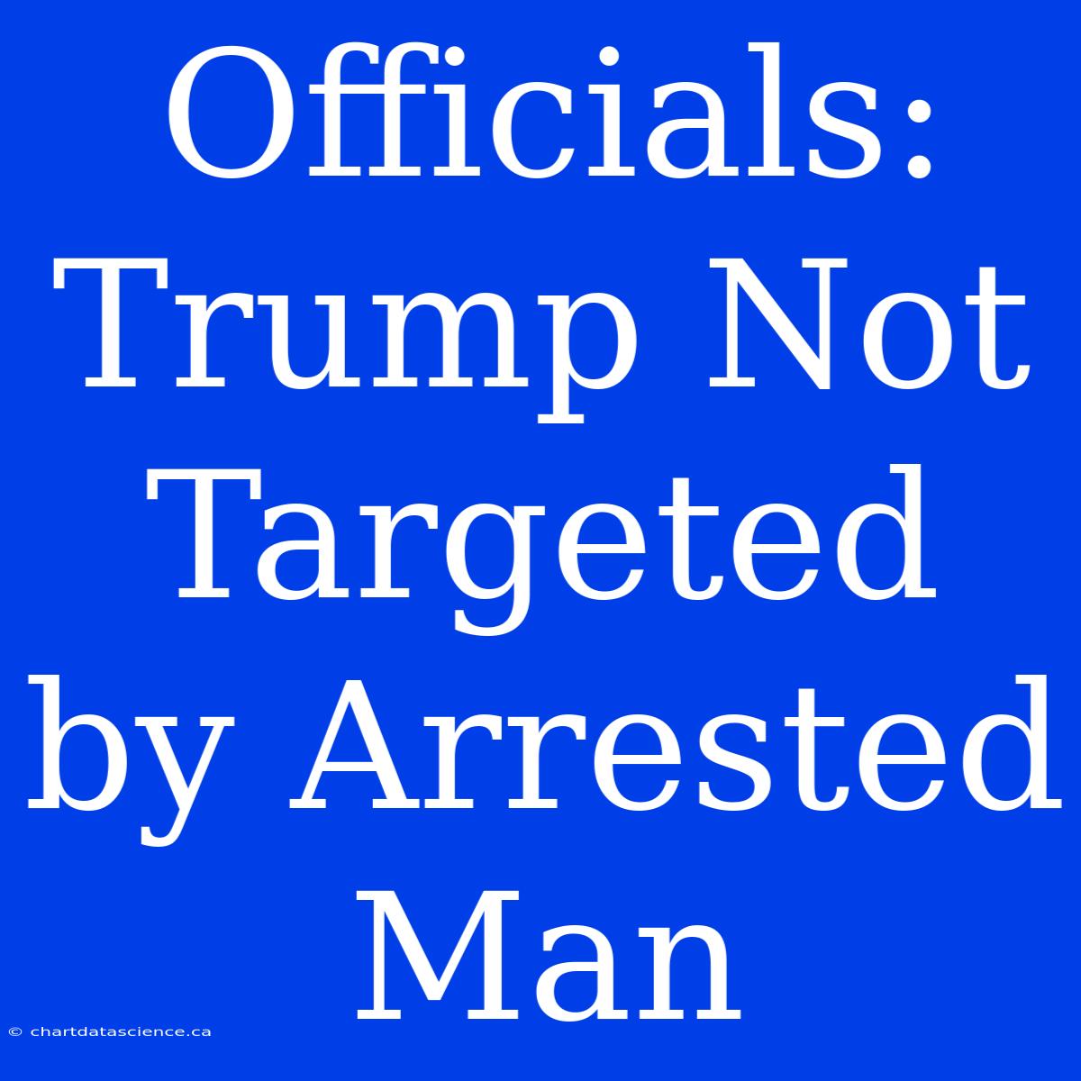 Officials: Trump Not Targeted By Arrested Man