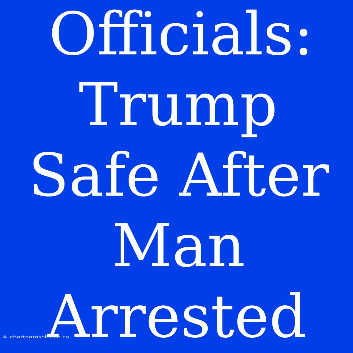 Officials: Trump Safe After Man Arrested