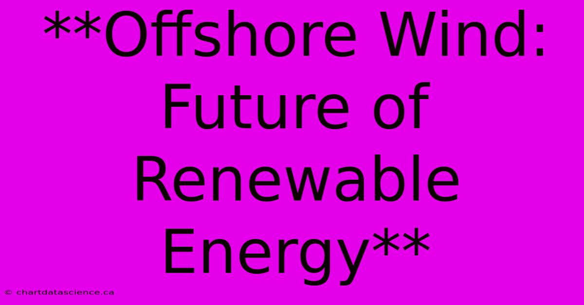 **Offshore Wind: Future Of Renewable Energy**