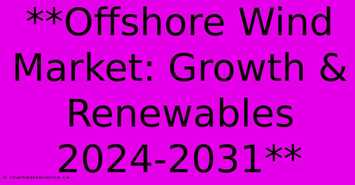 **Offshore Wind Market: Growth & Renewables 2024-2031** 