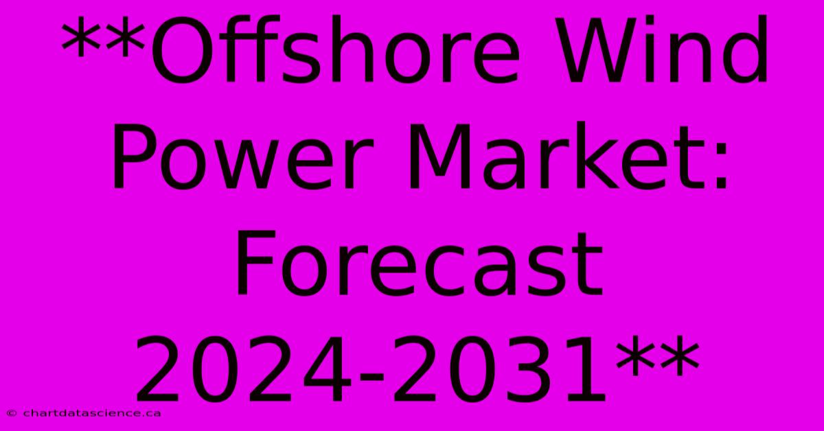 **Offshore Wind Power Market: Forecast 2024-2031** 