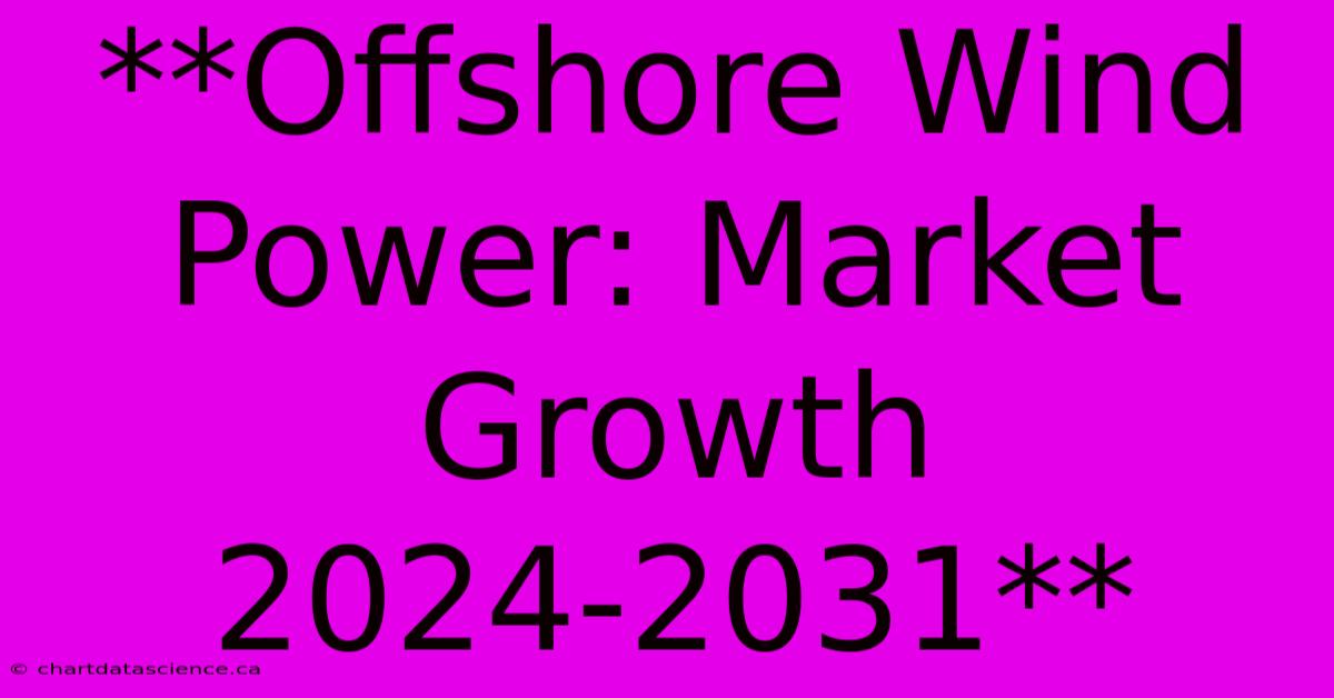 **Offshore Wind Power: Market Growth 2024-2031**