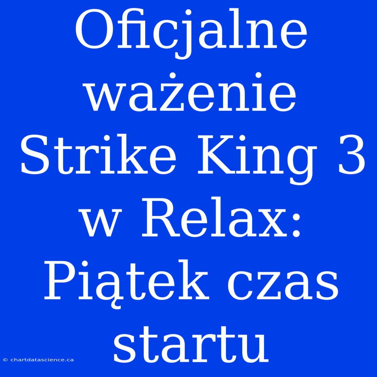 Oficjalne Ważenie Strike King 3 W Relax: Piątek Czas Startu