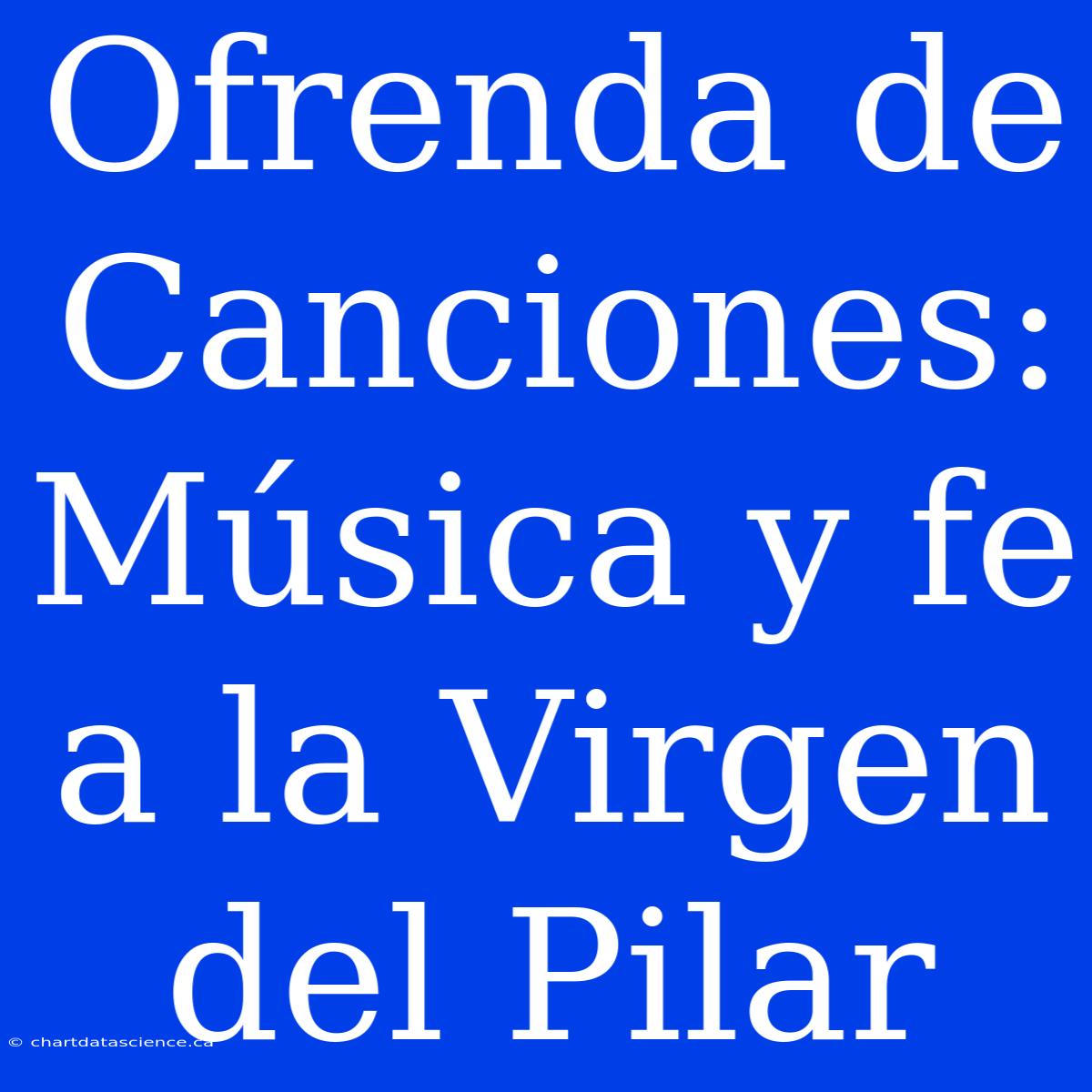 Ofrenda De Canciones: Música Y Fe A La Virgen Del Pilar