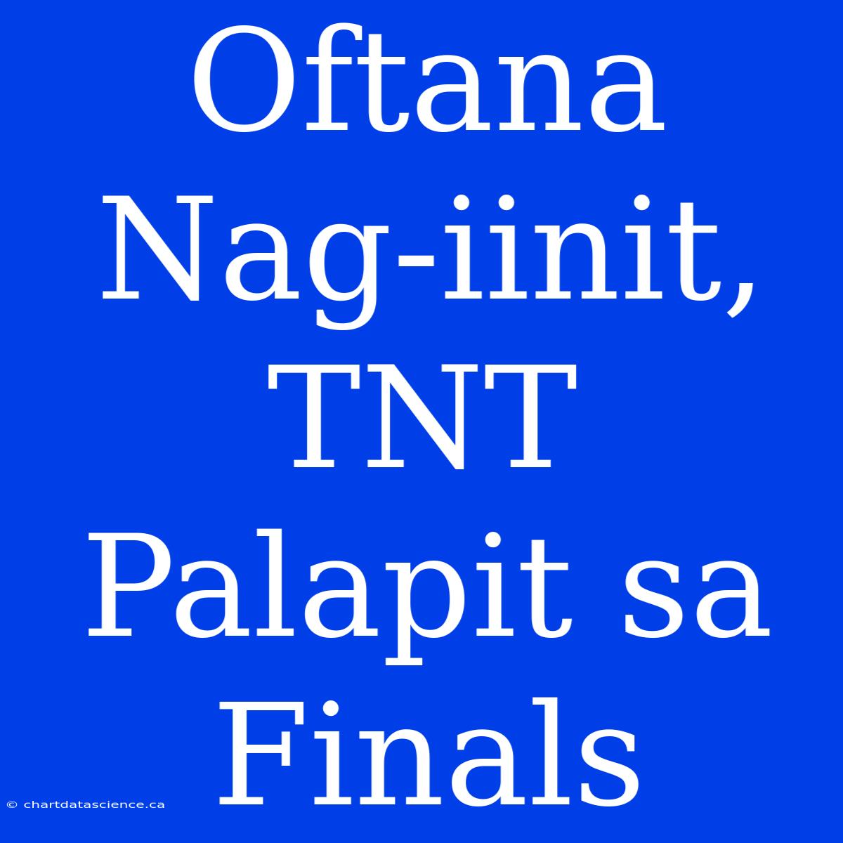 Oftana Nag-iinit, TNT Palapit Sa Finals