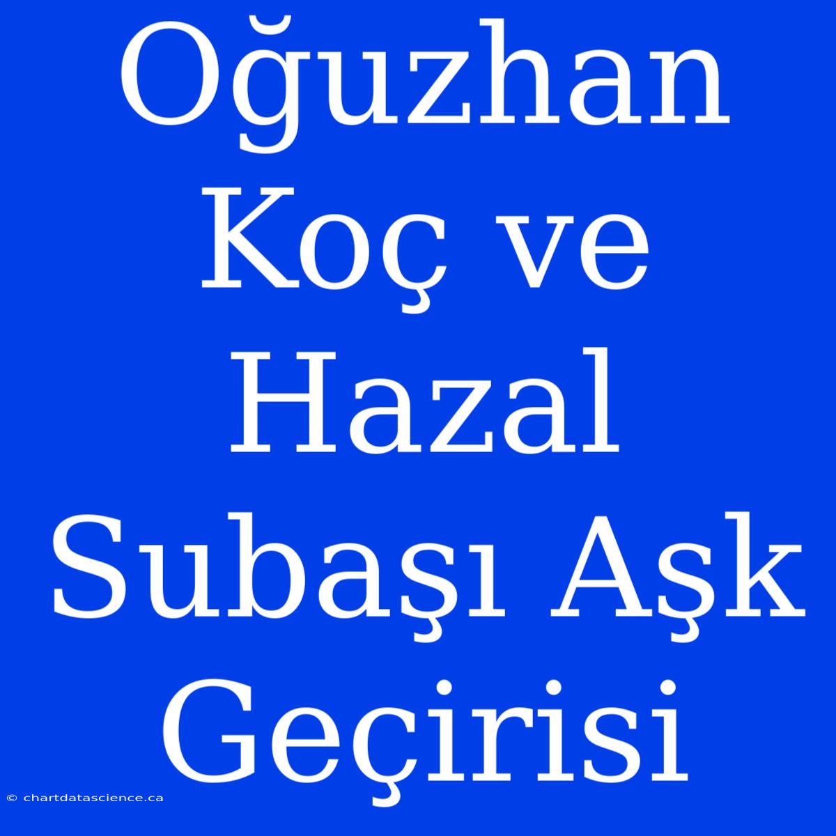 Oğuzhan Koç Ve Hazal Subaşı Aşk Geçirisi