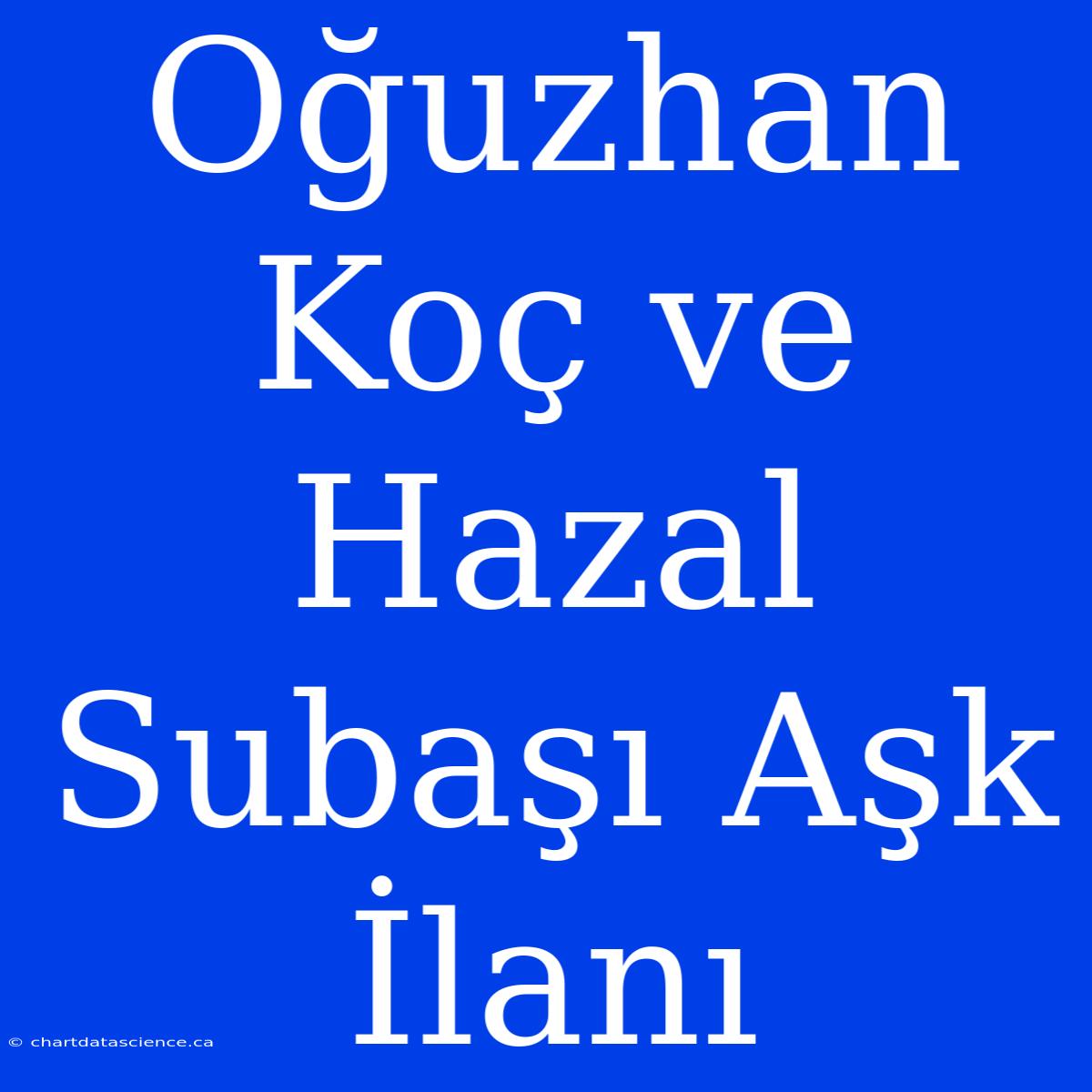 Oğuzhan Koç Ve Hazal Subaşı Aşk İlanı