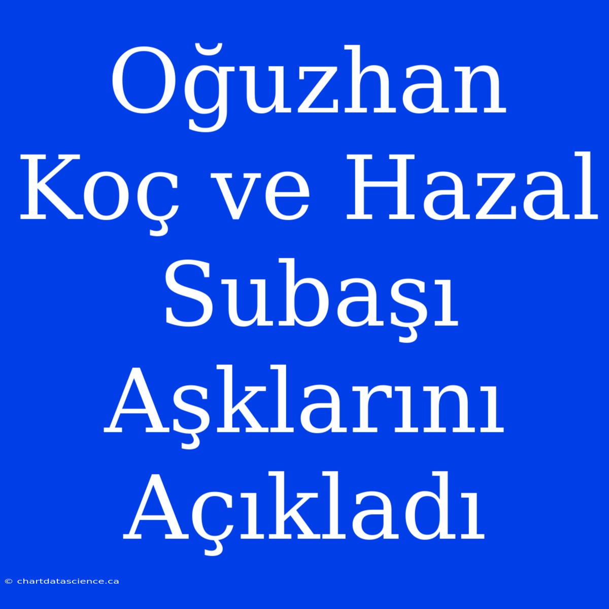 Oğuzhan Koç Ve Hazal Subaşı Aşklarını Açıkladı