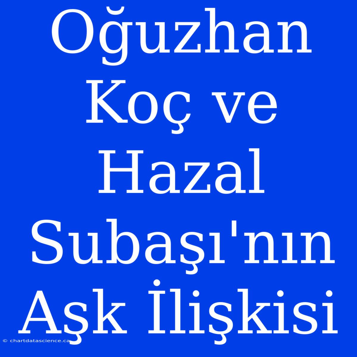 Oğuzhan Koç Ve Hazal Subaşı'nın Aşk İlişkisi