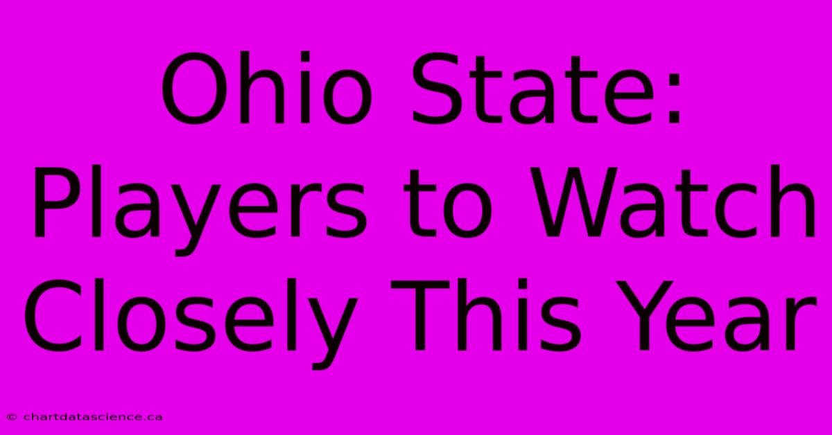 Ohio State:  Players To Watch Closely This Year