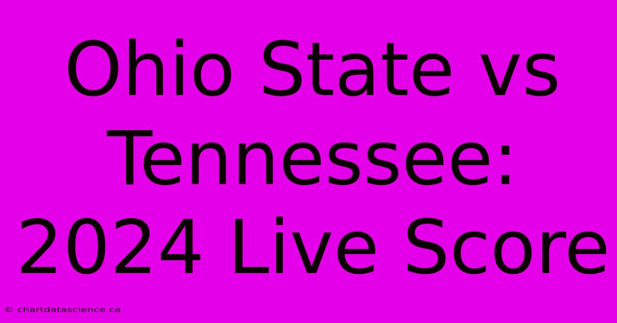 Ohio State Vs Tennessee: 2024 Live Score