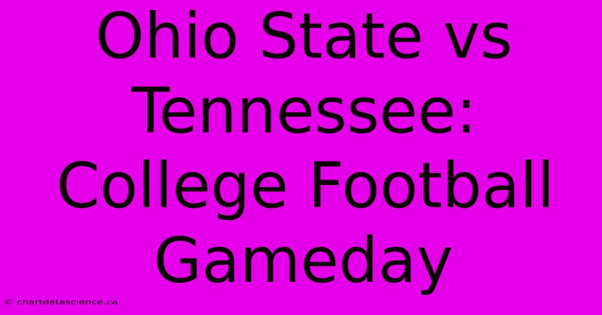 Ohio State Vs Tennessee: College Football Gameday