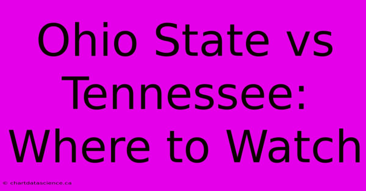 Ohio State Vs Tennessee: Where To Watch