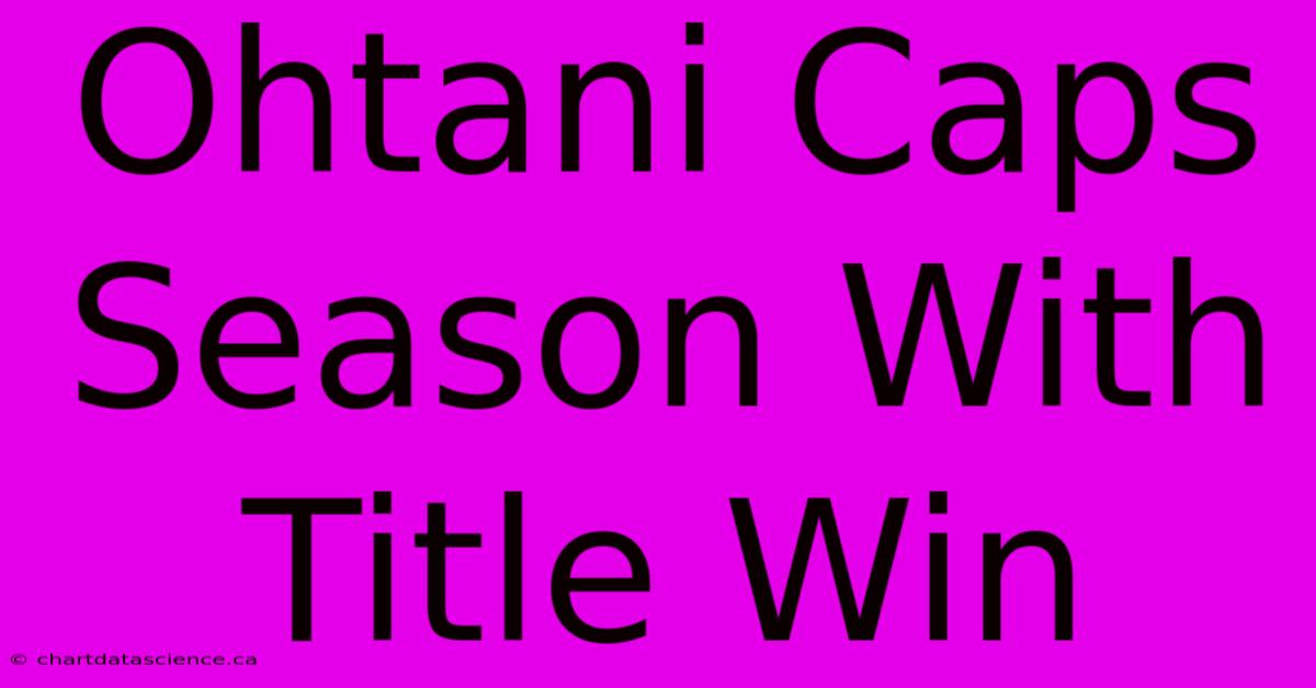 Ohtani Caps Season With Title Win