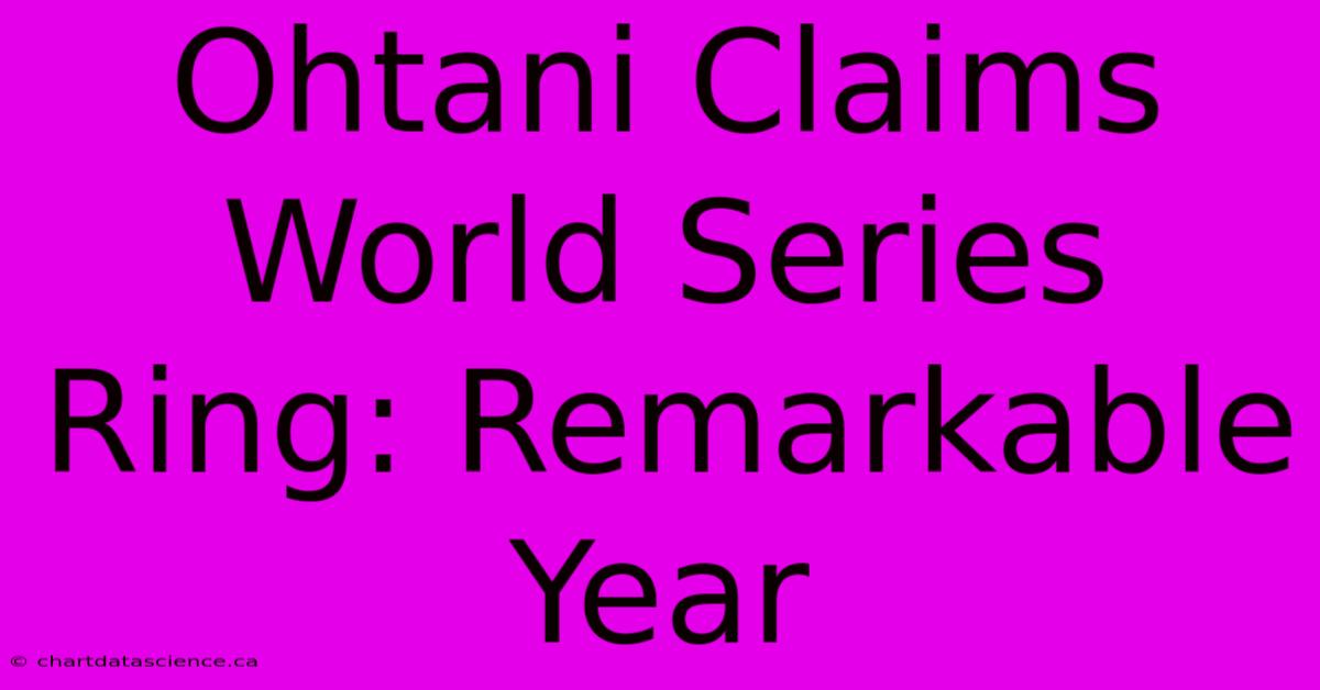 Ohtani Claims World Series Ring: Remarkable Year