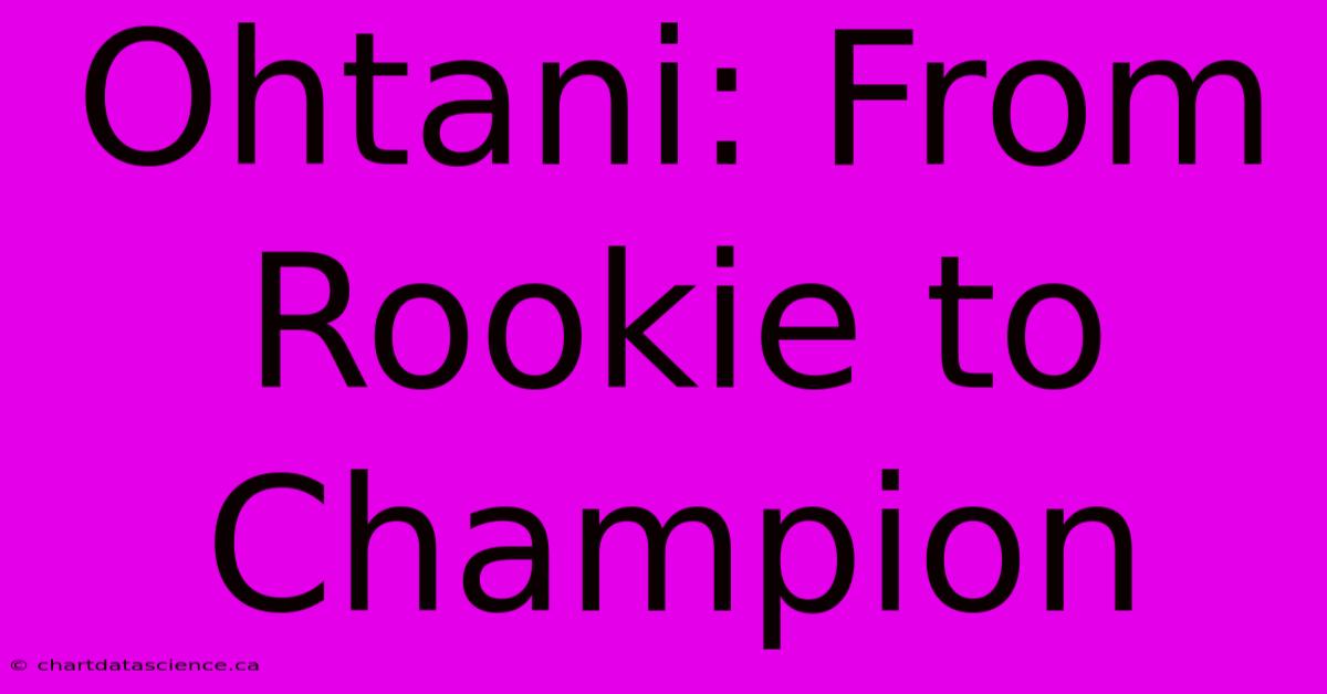 Ohtani: From Rookie To Champion