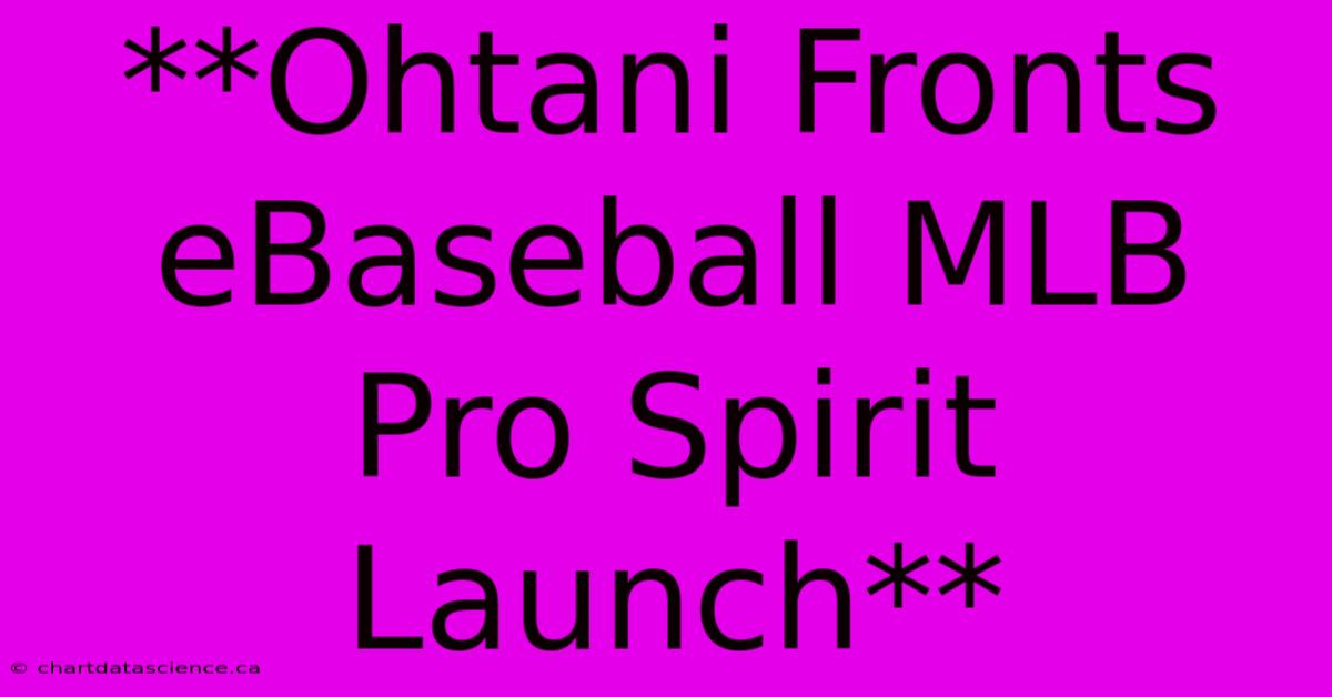 **Ohtani Fronts EBaseball MLB Pro Spirit Launch**