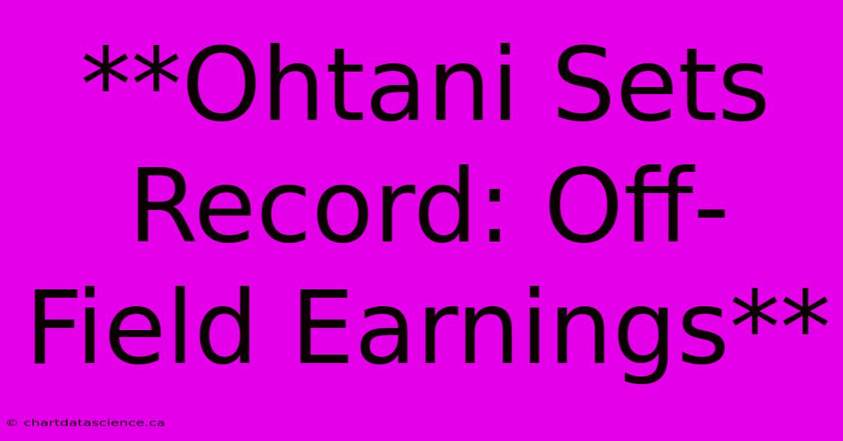 **Ohtani Sets Record: Off-Field Earnings**