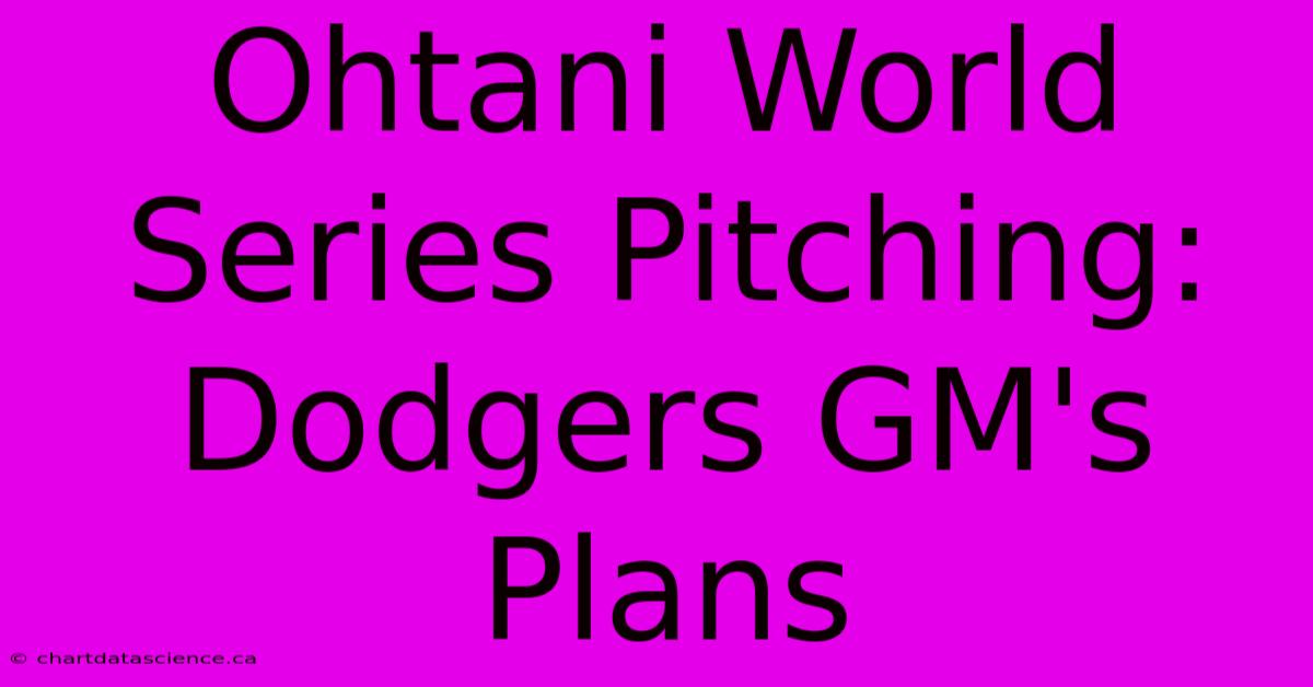 Ohtani World Series Pitching: Dodgers GM's Plans