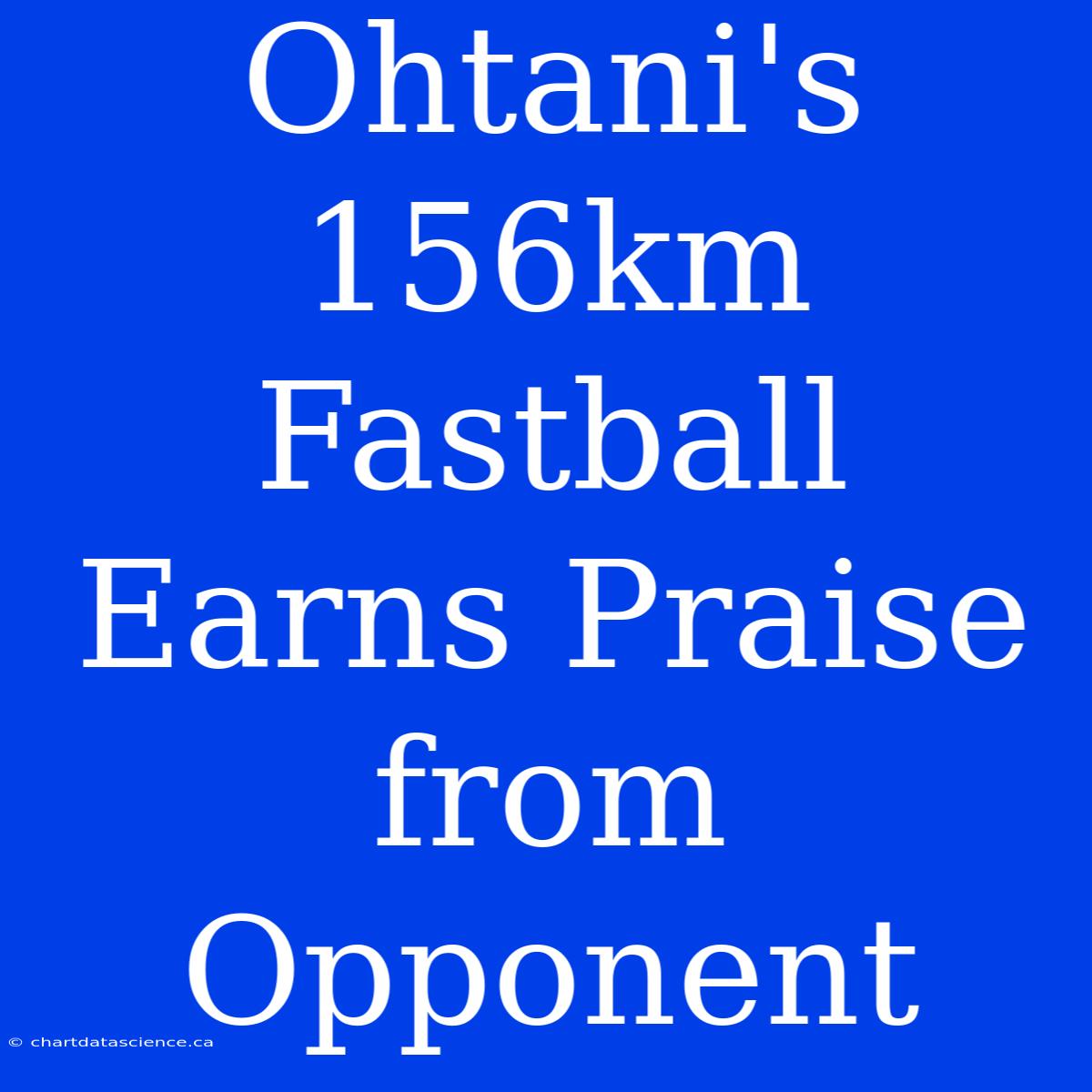 Ohtani's 156km Fastball Earns Praise From Opponent