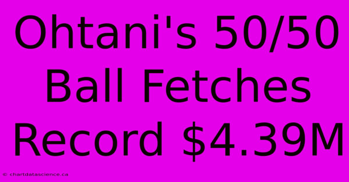 Ohtani's 50/50 Ball Fetches Record $4.39M