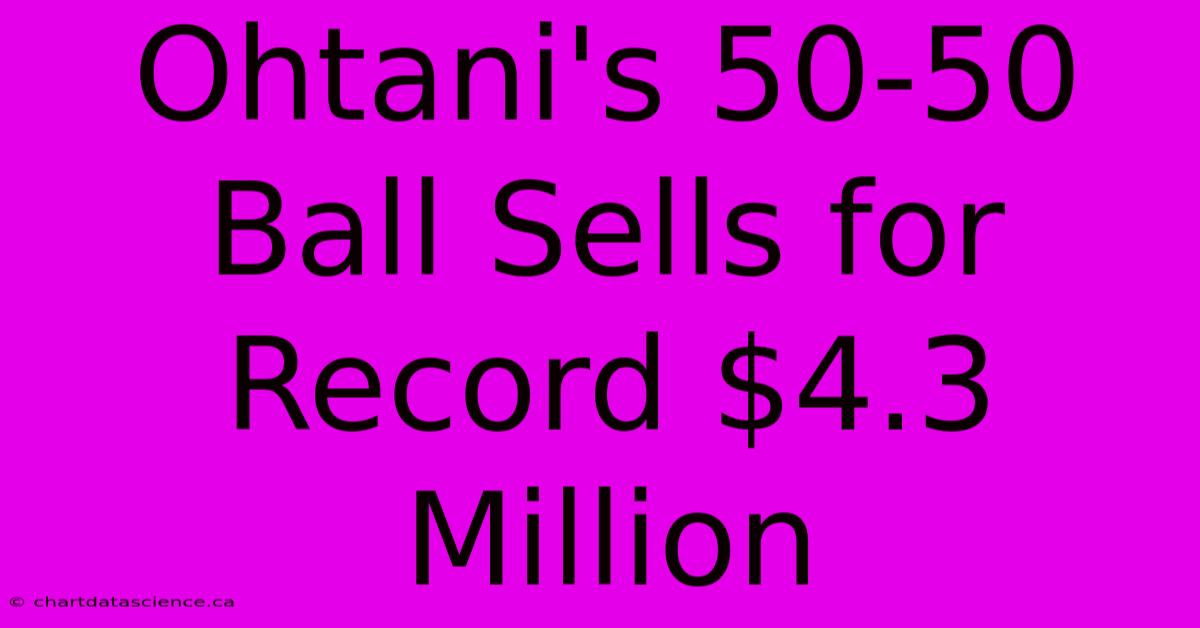 Ohtani's 50-50 Ball Sells For Record $4.3 Million