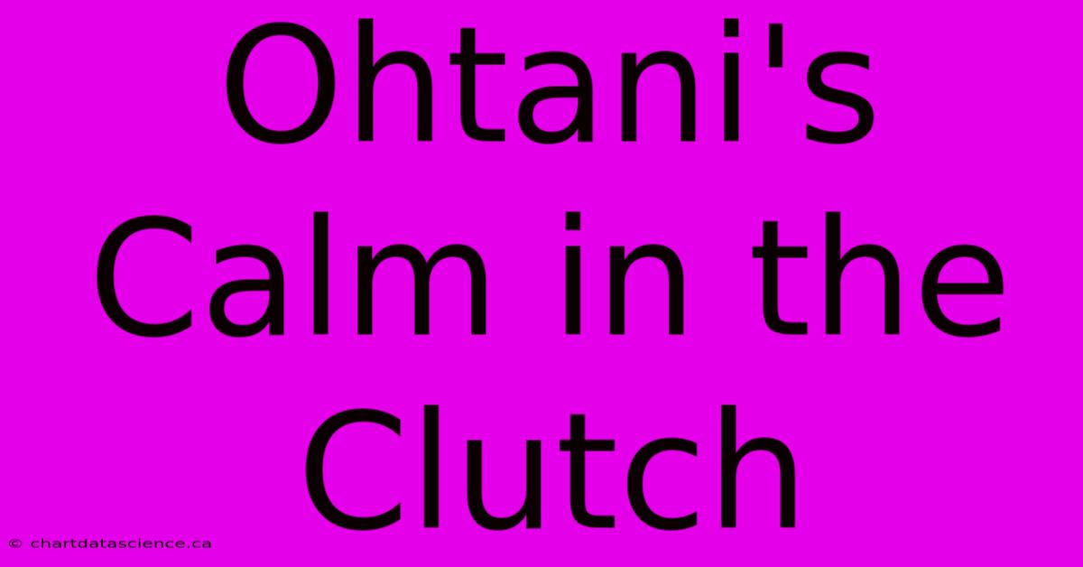 Ohtani's Calm In The Clutch