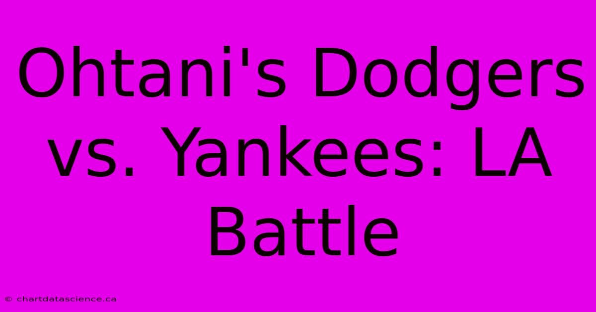 Ohtani's Dodgers Vs. Yankees: LA Battle