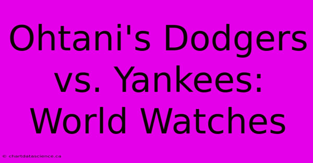 Ohtani's Dodgers Vs. Yankees: World Watches