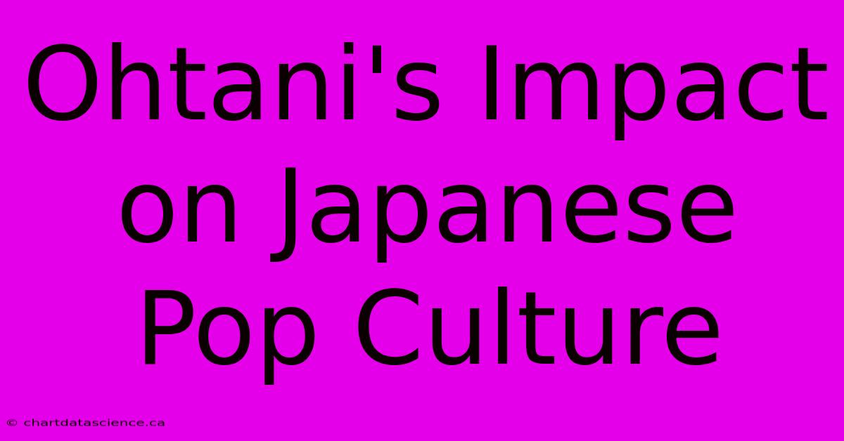 Ohtani's Impact On Japanese Pop Culture