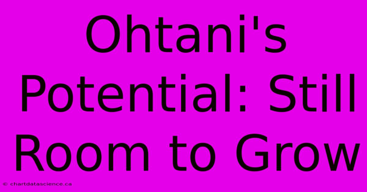 Ohtani's Potential: Still Room To Grow 