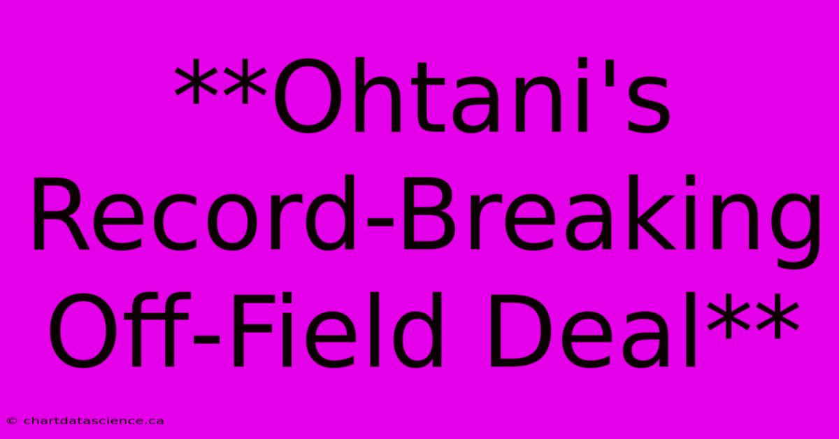 **Ohtani's Record-Breaking Off-Field Deal**