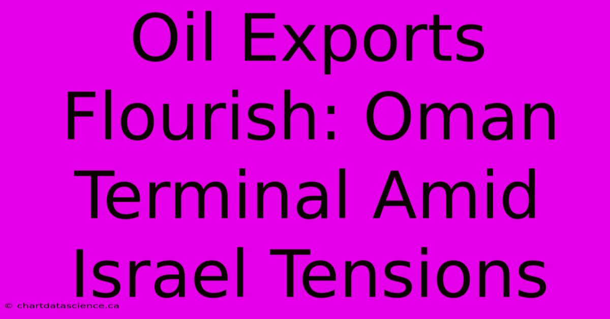 Oil Exports Flourish: Oman Terminal Amid Israel Tensions