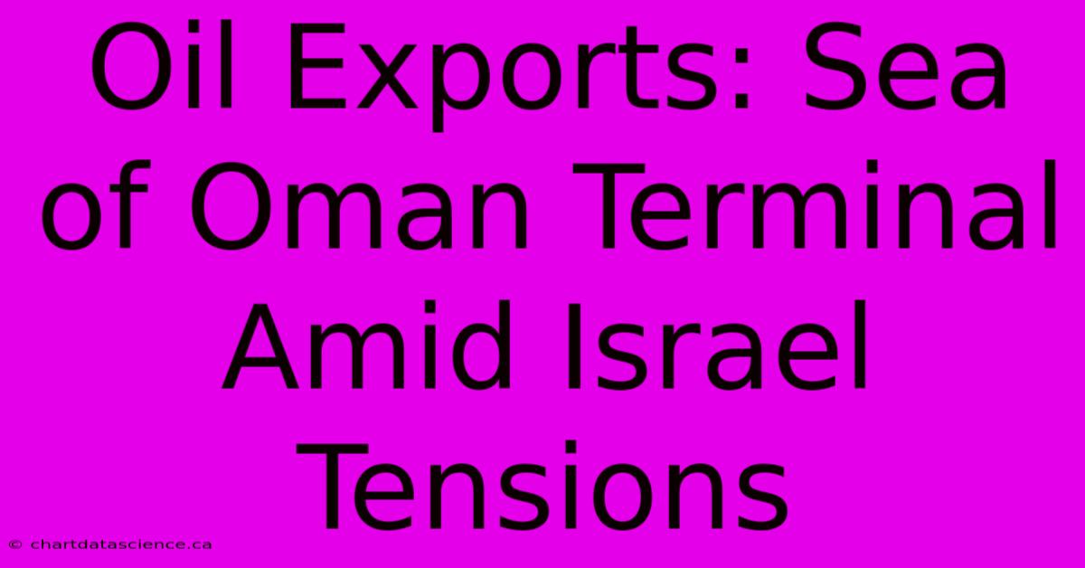 Oil Exports: Sea Of Oman Terminal Amid Israel Tensions 